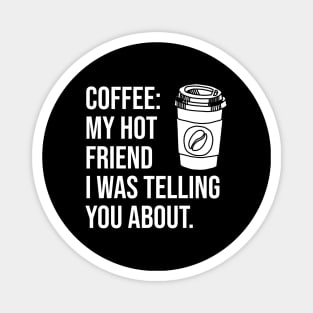 Coffee: My hot friend I was telling you about Magnet